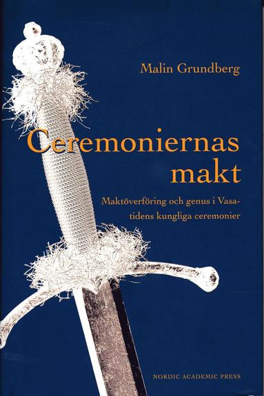 bokomslag Ceremoniernas makt : maktöverföring och genus i Vasatidens kungliga ceremonier