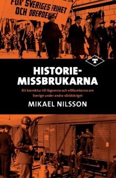 Mikael Nilsson - Historiemissbrukarna : ett korrektur till lögnerna och villfarelserna om Sverige under andra världskriget, Häftad