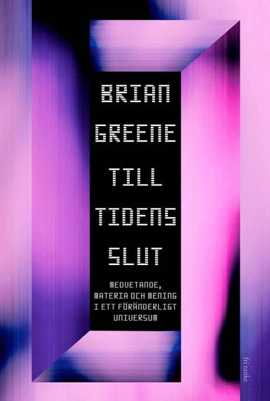 Brian Greene - Till tidens slut : Medvetande, materia och mening i ett föränderligt universum, Inbunden