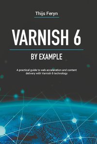 bokomslag Varnish 6 by example : a practical guide to web acceleration and content delivery with Varnish 6 technology