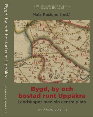 Mats Roslund, Mats Anglert, Håkan Aspeborg, Mikael Larsson, Tobias Bondesson, Lennart Bondesson, Karin Lundqvist - Bygd, by och bostad runt Uppåkra, Inbunden