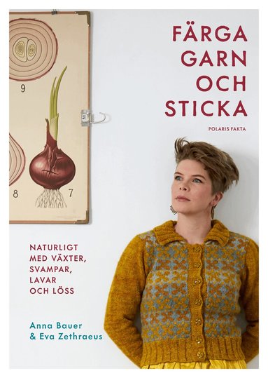 Anna Bauer, Eva Zethraeus - Färga garn och sticka : naturligt med växter, svampar, lavar och löss, Inbunden