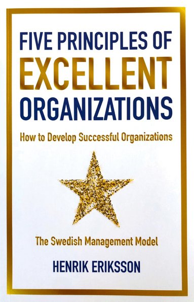 Henrik Eriksson - Five principles of excellent organizations : how to develop successful organizations, Häftad