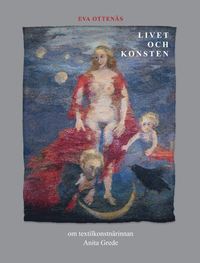 bokomslag Livet och konsten : om textilkonstnärinnan Anita Grede