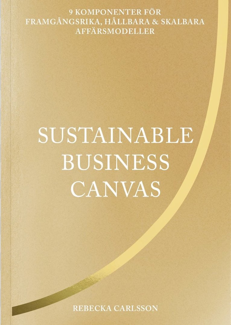 Sustainable business canvas : 9 komponenter för framgångsrika, hållbara & skalbara affärsmodeller 1