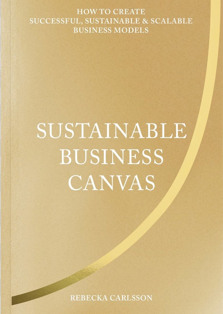 Sustainable business canvas : how to create successful, sustainable & scalable business models 1