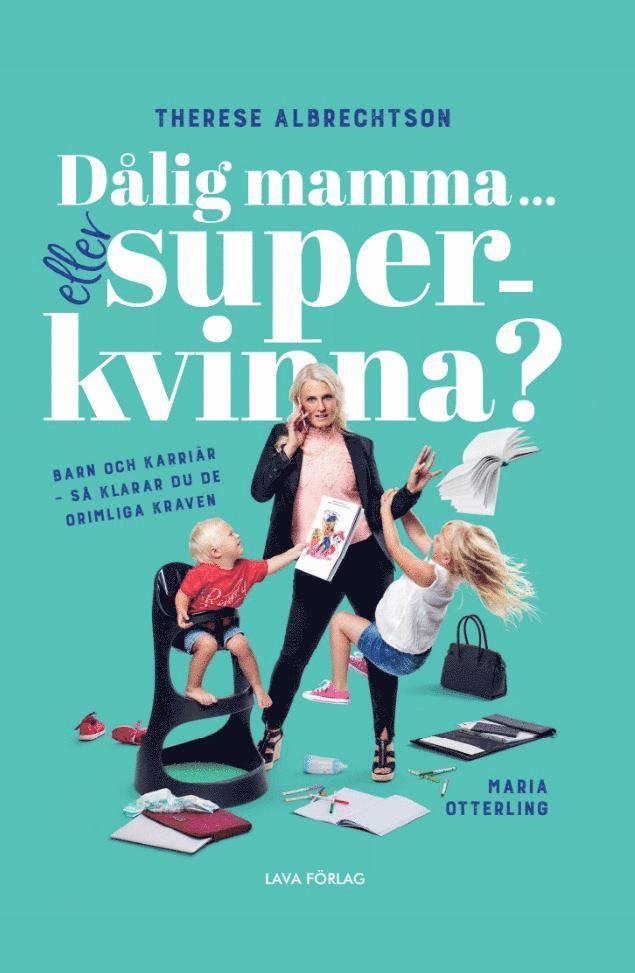 Dålig mamma eller superkvinna? : barn och karriär - så klarar du de orimliga kraven 1