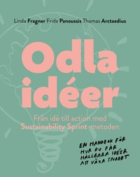 bokomslag Odla idéer : från idé till action med Sustainability Sprint - metoden - en handbok för hur du får hållbara idéer att växa snabbt.