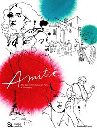 bokomslag Amitié : the Swedish Institute in Paris - a love story