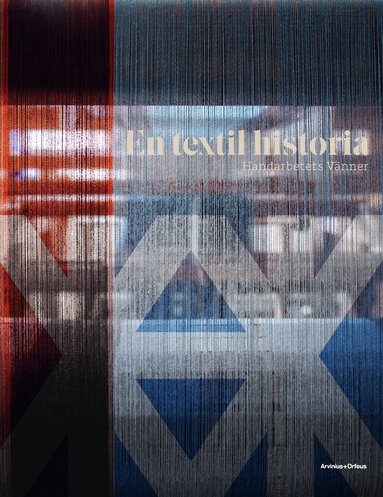 Kerstin Wickman, Bo Madestrand, Carolina Söderholm, Cilla Robach, Philip Warkander - En textil historia : Handarbetets Vänner 150 år, Inbunden