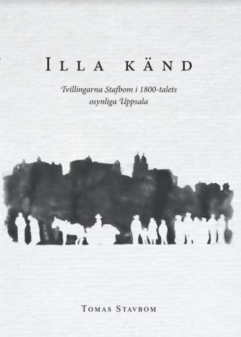 Tomas Stavbom - Illa känd : tvillingarna Stafbom i 1800-talets osynliga Uppsala, Häftad