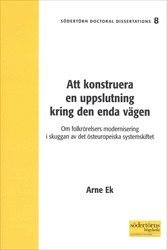 Arne Ek - Att konstruera en uppslutning kring den enda vägen : Om folkrörelsers modernisering i skuggan av det östeuropeiska systemskiftet, Häftad