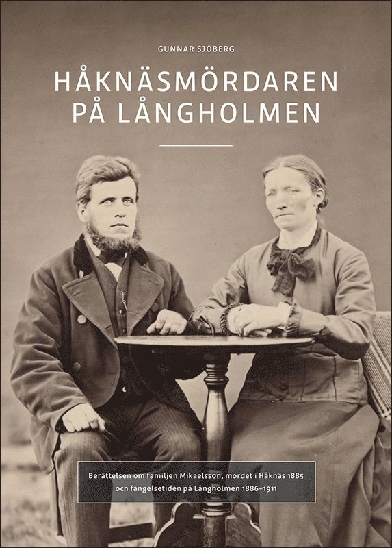 Håknäsmördaren på Långholmen : Berättelsen om familjen Mikaelsson, mordet i Håknäs 1885 och fängelsetiden på Långholmen 1886-1911 1