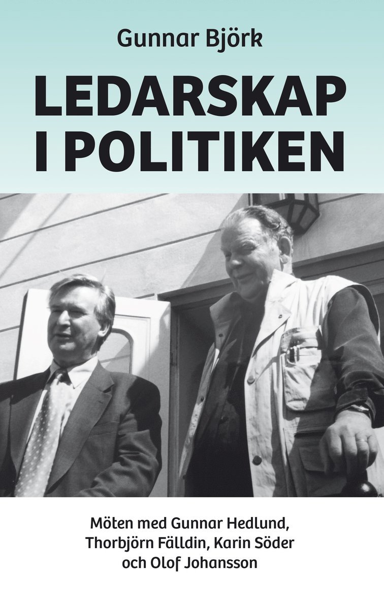 Gunnar Björk - Ledarskap i politiken : möten med Gunnar Hedlund, Thorbjörn Fälldin, Karin Söder och Olof Johansson, Inbunden