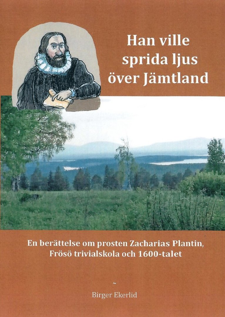 Han ville sprida ljus över Jämtland : en berättelse om prosten Zacharias Plantin, Frösö Trivialskola och 1600-talet 1