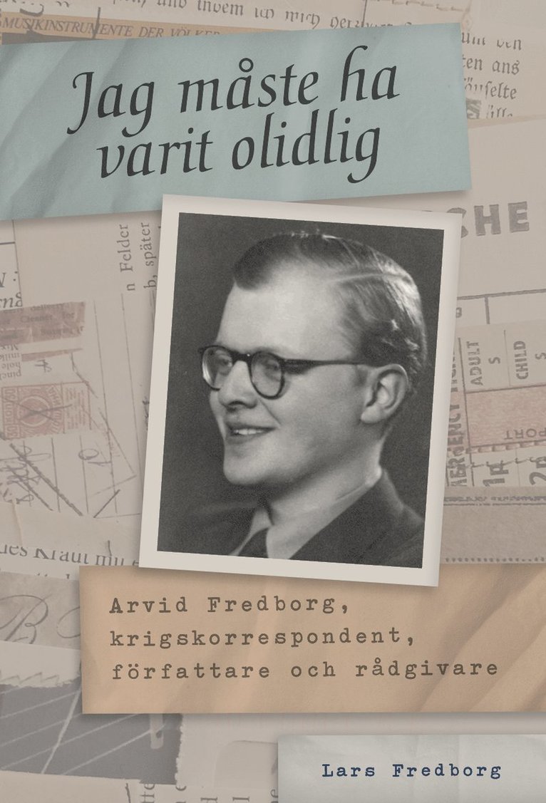 Jag måste ha varit olidlig : Arvid Fredborg, krigskorrespondent, författare och rådgivare 1