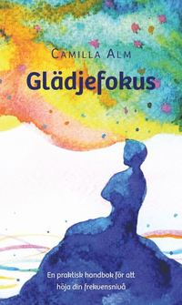 bokomslag Glädjefokus : en praktisk handbok för att höja din frekvensnivå