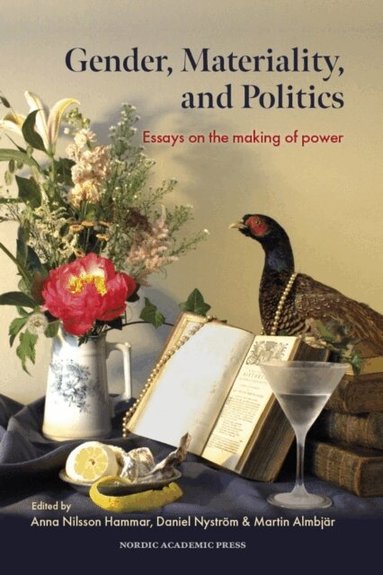 Anna Nilsson Hammar, Daniel Nyström, Martin Almbjär - Gender, materiality, and politics : essays on the making of power, Inbunden