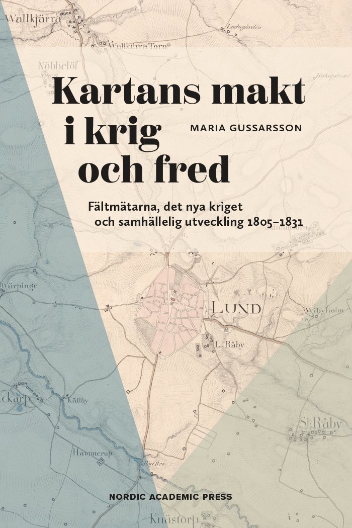 Maria Gussarsson - Kartans makt i krig och fred : fältmätarna, det nya kriget och samhällelig utveckling 1805-1831, Inbunden