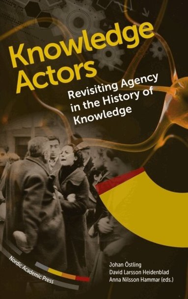 Johan Östling, David Larsson Heidenblad, Anna Nilsson Hammar - Knowledge actors : revisiting agency in the History of Knowledge, Inbunden