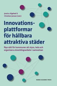bokomslag Innovationsplattformar för hållbara attraktiva städer : nya sätt för kommuner att styra, leda och organisera utvecklingsarbete i samverkan