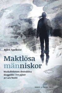 bokomslag Maktlösa människor : maskulinitetens destruktiva skuggsidor i tre pjäser av Lars Norén