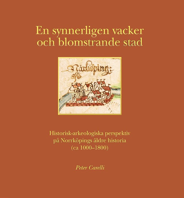 Peter Carelli - En synnerligen vacker och blomstrande stad : historisk-arkeologiska perspektiv på Norrköpings äldre historia (ca 1000-1800), Inbunden