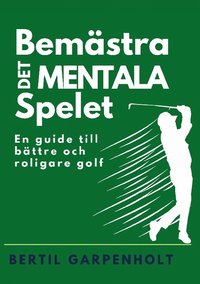 bokomslag Bemästra det mentala spelet : en guide för enklare och roligare Golf