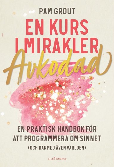 bokomslag En kurs i mirakler : avkodad - en praktiskt handbok för att programmera om sinnet (och därmed även världen)