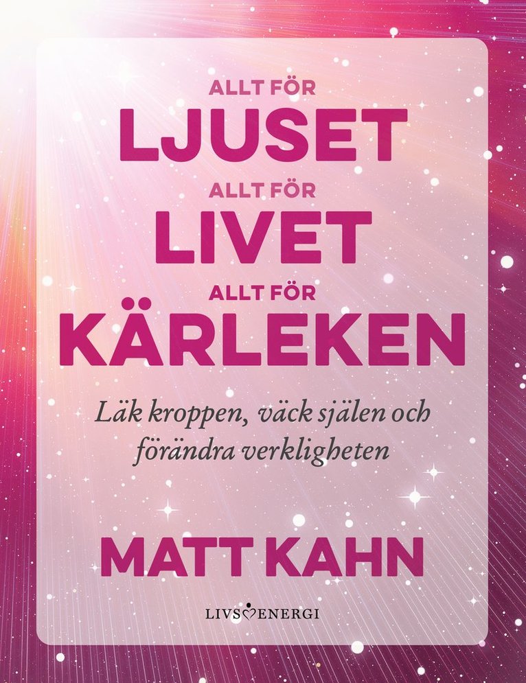 Matt Kahn - Allt för ljuset, allt för livet, allt för kärleken, Inbunden