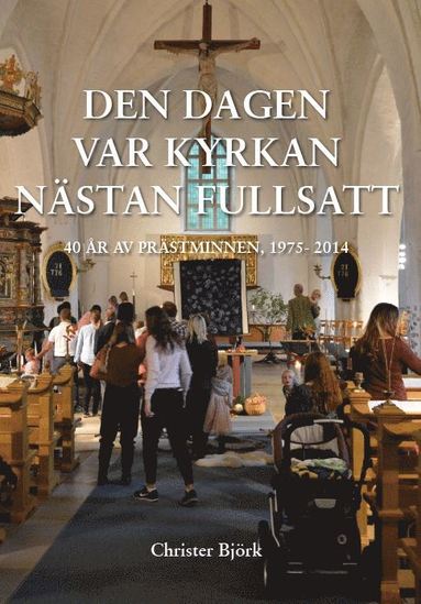 bokomslag Den dagen var kyrkan nästan fullsatt : 40 år av prästminnen