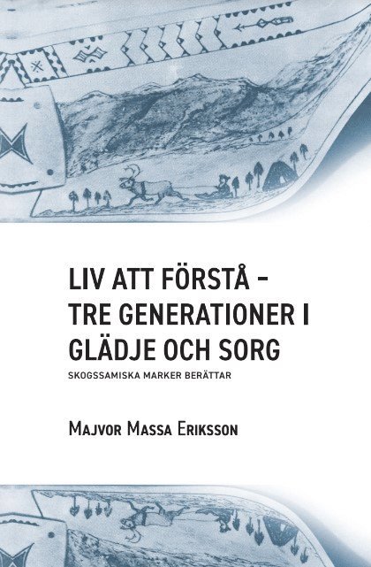 Liv att förstå : tre generationer i glädje och sorg - skogssamiska marker berättar 1