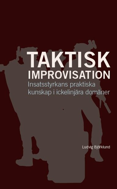 Ludvig Björklund - Taktisk improvisation : insatsstyrkans praktiska kunskap i ickelinjära domäner, Häftad