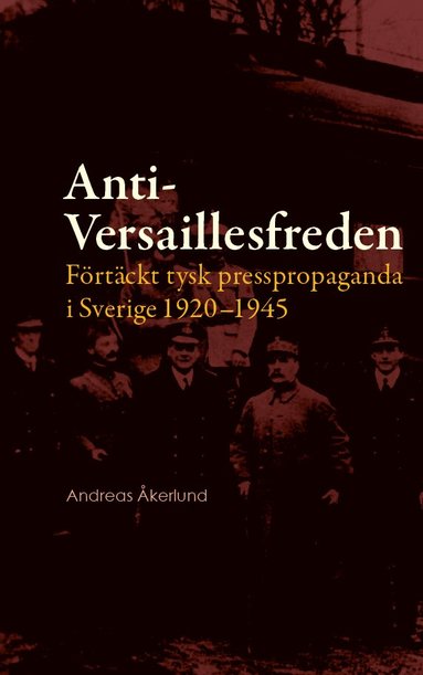 Andreas Åkerlund - Anti-Versaillesfreden : förtäckt tysk presspropaganda i Sverige 1920–1945, Häftad