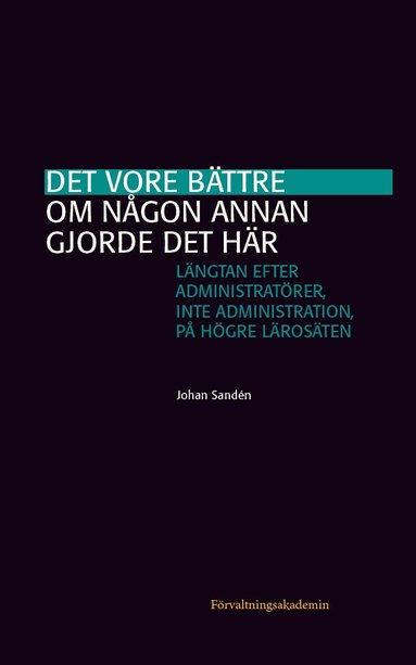 Johan Sandén - Det vore bättre om någon annan gjorde det här : längtan efter administratörer, inte administration, på högre lärosäten, Häftad