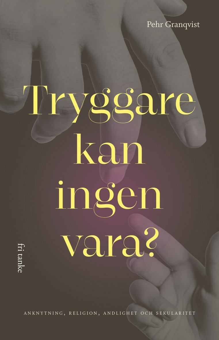 Pehr Granquist - Tryggare kan ingen vara? : anknytning, religion, andlighet och sekularitet, Inbunden