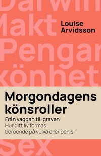 bokomslag Morgondagens könsroller : från vaggan till graven - hur ditt liv formas beroende på vulva och penis