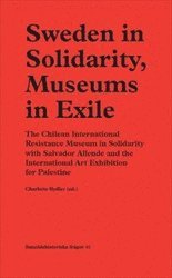 bokomslag Sweden in Solidarity, Museums in Exile : The Chilean International Resistance Museum in Solidarity with Salvador Allende and the International Art Exhibition for Palestine