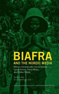 bokomslag Biafra and the Nordic media: Witness Seminar with Uno Grönkvist, Lasse Jensen, Pierre Mens, and Pekka Peltola
