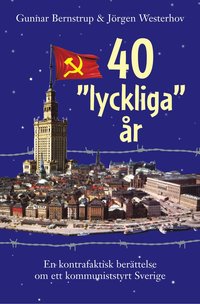 bokomslag 40 "lyckliga" år. En kontrafaktisk berättelse om ett kommuniststyrt Sverige