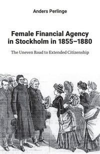 bokomslag Female financial agency in Stockholm in 1855-1880 : the uneven road to extended citizenship