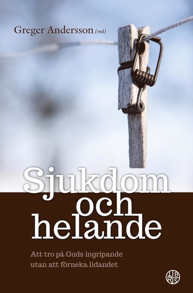 bokomslag Sjukdom och helande : att tro på Guds ingripande utan att förneka lidandet