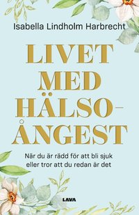 bokomslag Livet med hälsoångest : när du är rädd för att bli sjuk eller tror att du redan är det