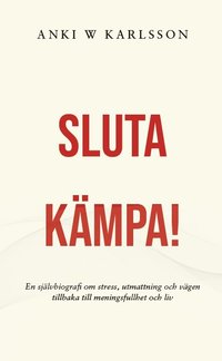 bokomslag Sluta kämpa! : en sjävbiografi om stress, utmattning och vägen tillbaka till meningsfullhet och liv