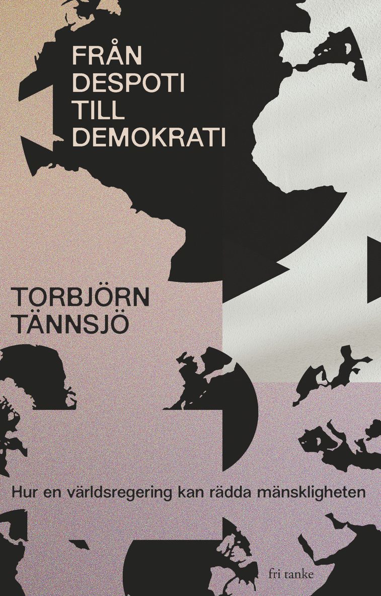 Torbjörn Tännsjö - Från despoti till demokrati : hur en världsregering kan rädda mänskligheten, Inbunden