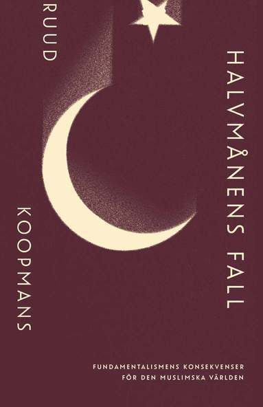 Ruud Koopmans - Halvmånens fall: Fundamentalismens konsekvenser för den muslimska världen, Inbunden