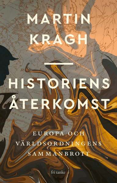 Martin Kragh - Historiens återkomst : Europa och världsordningens sammanbrott, Inbunden