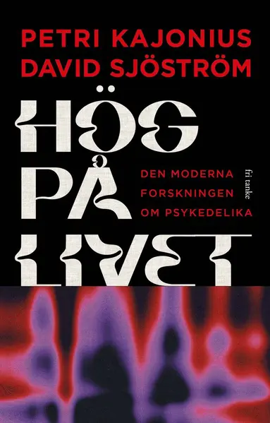 Petri Kajonius, David Sjöström - Hög på livet : den moderna forskningen om psykedelika, Inbunden