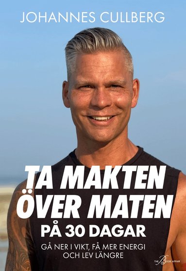Johannes Cullberg - Ta makten över maten på 30 dagar : gå ner i vikt, få mer energi och lev längre, Inbunden