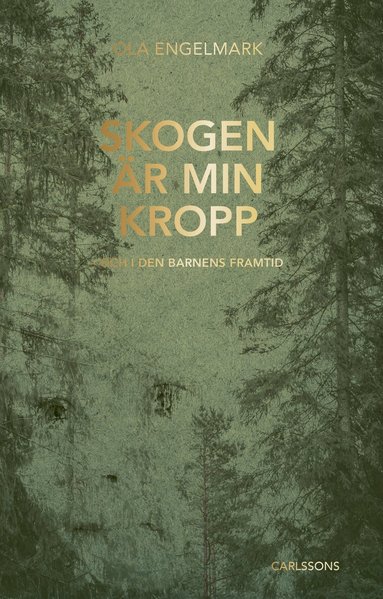Ola Engelmark - Skogen är min kropp : och i den barnens framtid, Inbunden